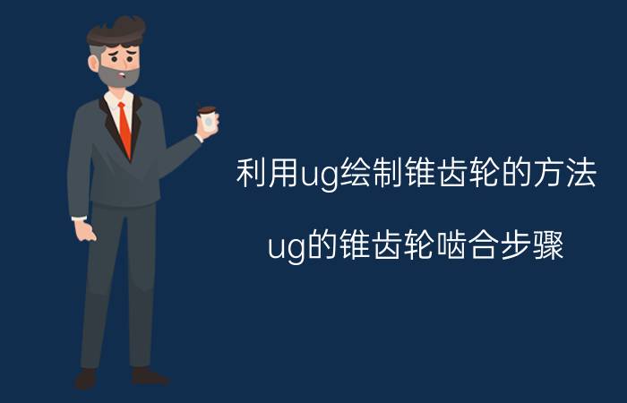 利用ug绘制锥齿轮的方法 ug的锥齿轮啮合步骤？